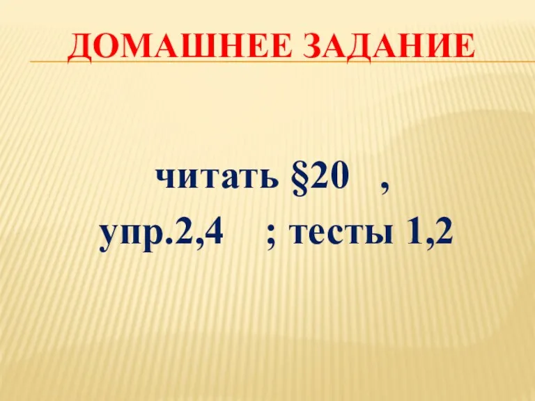 ДОМАШНЕЕ ЗАДАНИЕ читать §20 , упр.2,4 ; тесты 1,2