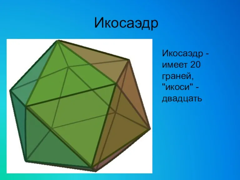 Икосаэдр Икосаэдр - имеет 20 граней, "икоси" - двадцать