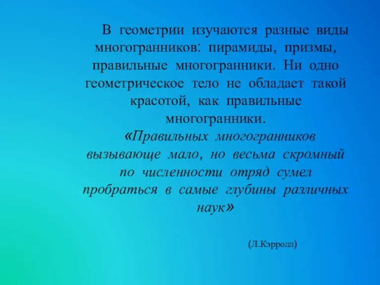 В геометрии изучаются разные виды многогранников: пирамиды, призмы, правильные многогранники.