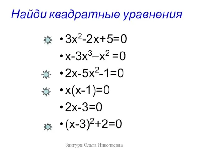 Найди квадратные уравнения 3х2-2х+5=0 х-3х3–х2 =0 2х-5х2-1=0 х(х-1)=0 2х-3=0 (х-3)2+2=0 Зангури Ольга Николаевна