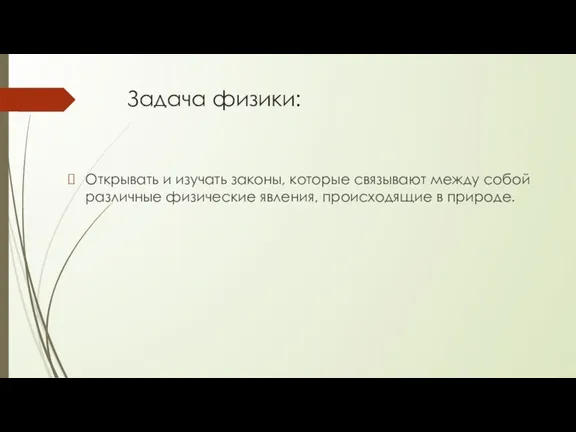 Задача физики: Открывать и изучать законы, которые связывают между собой различные физические явления, происходящие в природе.