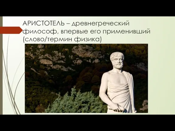 АРИСТОТЕЛЬ – древнегреческий философ, впервые его применивший (слово/термин физика)