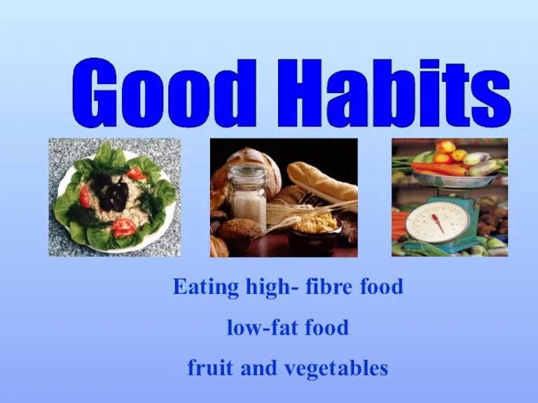 Good Habits Eating high- fibre food low-fat food fruit and vegetables