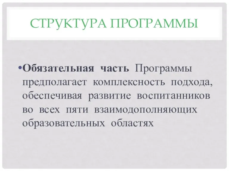 СТРУКТУРА ПРОГРАММЫ Обязательная часть Программы предполагает комплексность подхода, обеспечивая развитие воспитанников во всех