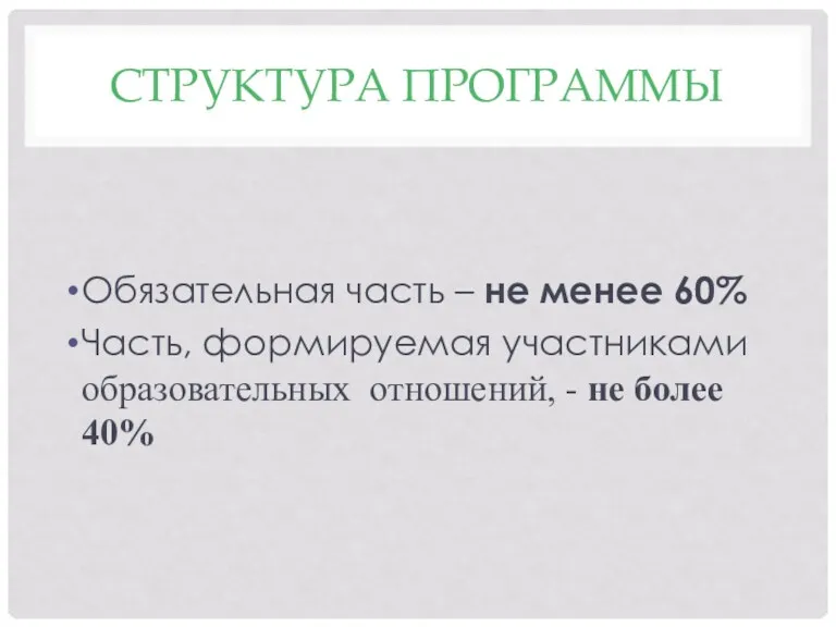 СТРУКТУРА ПРОГРАММЫ Обязательная часть – не менее 60% Часть, формируемая участниками образовательных отношений,