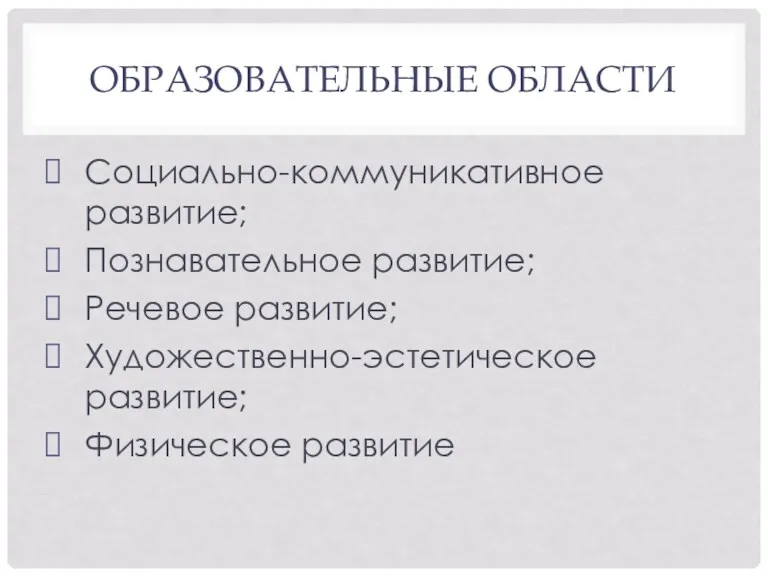 ОБРАЗОВАТЕЛЬНЫЕ ОБЛАСТИ Социально-коммуникативное развитие; Познавательное развитие; Речевое развитие; Художественно-эстетическое развитие; Физическое развитие