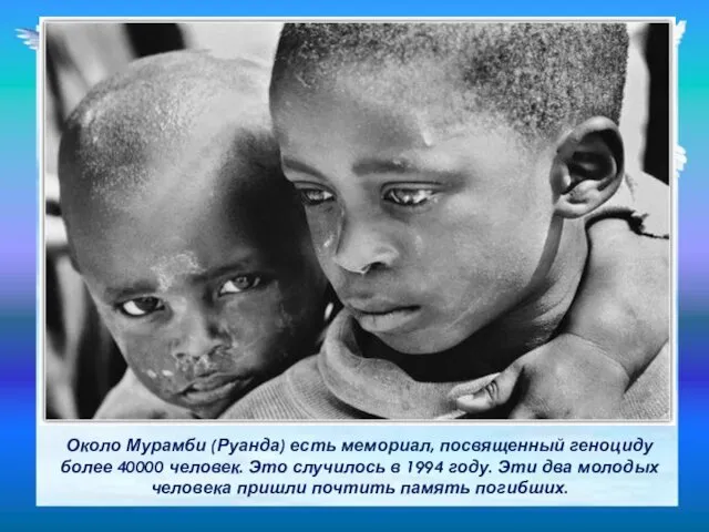 Около Мурамби (Руанда) есть мемориал, посвященный геноциду более 40000 человек. Это случилось в