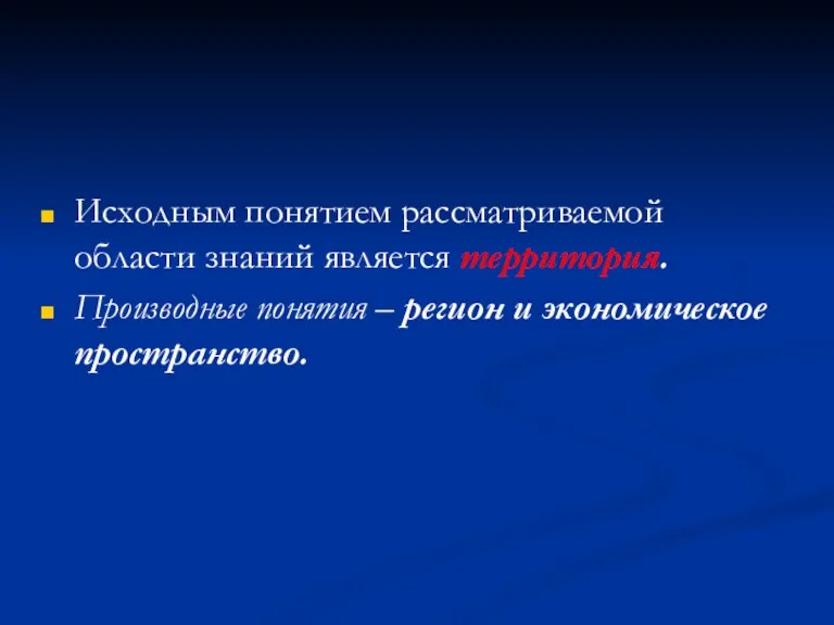 Исходным понятием рассматриваемой области знаний является территория. Производные понятия – регион и экономическое пространство.