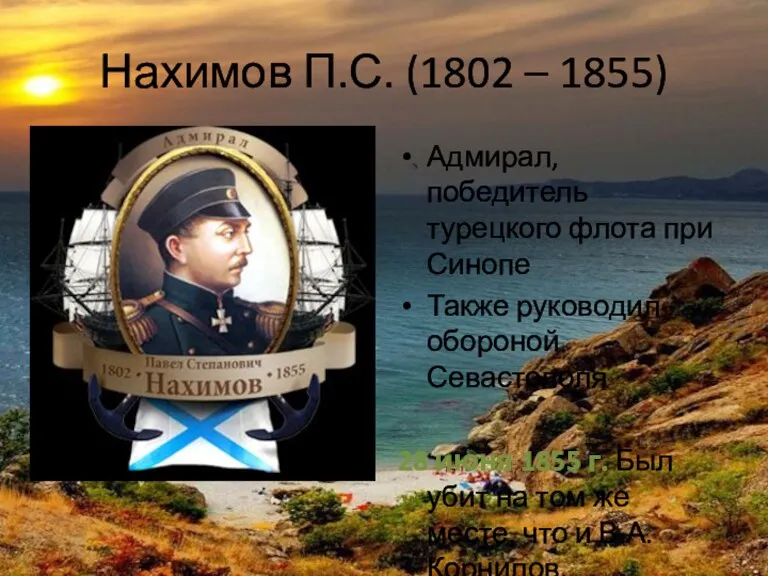 Нахимов П.С. (1802 – 1855) Адмирал, победитель турецкого флота при Синопе Также руководил