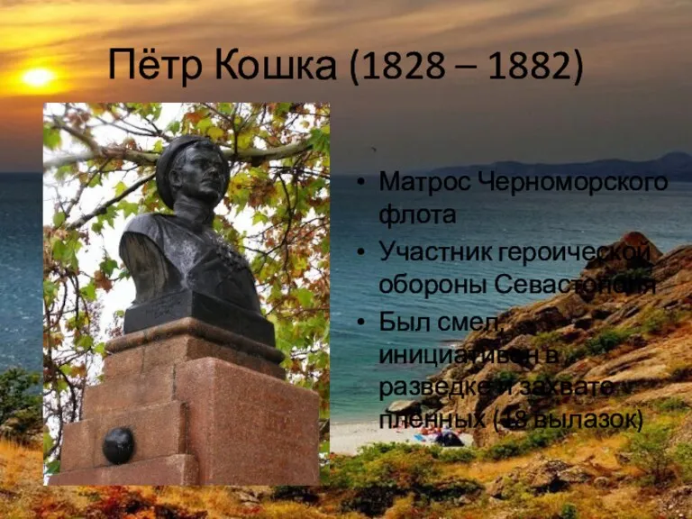 Пётр Кошка (1828 – 1882) Матрос Черноморского флота Участник героической обороны Севастополя Был