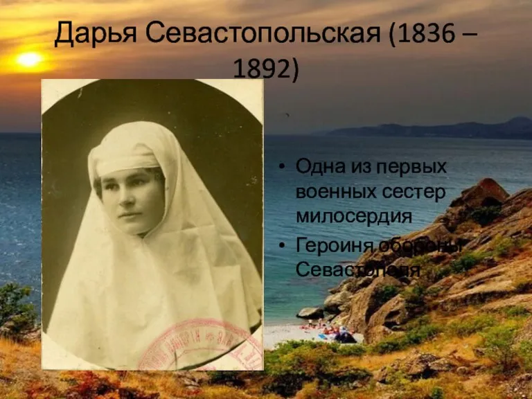 Дарья Севастопольская (1836 – 1892) Одна из первых военных сестер милосердия Героиня обороны Севастополя