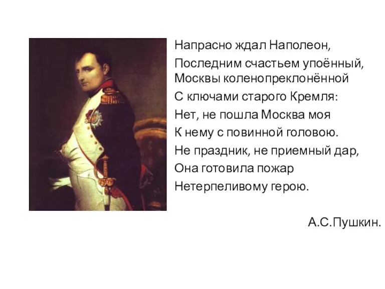 Напрасно ждал Наполеон, Последним счастьем упоённый, Москвы коленопреклонённой С ключами старого Кремля: Нет,