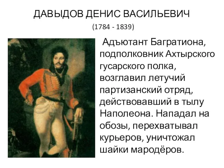 ДАВЫДОВ ДЕНИС ВАСИЛЬЕВИЧ (1784 - 1839) Адъютант Багратиона, подполковник Ахтырского гусарского полка, возглавил