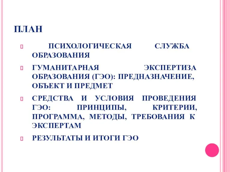 ПЛАН ПСИХОЛОГИЧЕСКАЯ СЛУЖБА ОБРАЗОВАНИЯ ГУМАНИТАРНАЯ ЭКСПЕРТИЗА ОБРАЗОВАНИЯ (ГЭО): ПРЕДНАЗНАЧЕНИЕ, ОБЪЕКТ