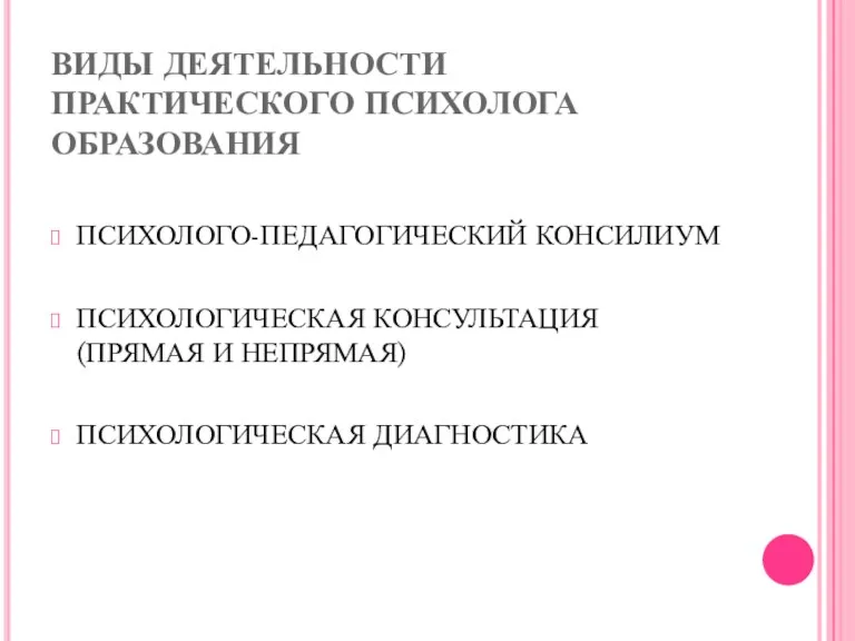 ВИДЫ ДЕЯТЕЛЬНОСТИ ПРАКТИЧЕСКОГО ПСИХОЛОГА ОБРАЗОВАНИЯ ПСИХОЛОГО-ПЕДАГОГИЧЕСКИЙ КОНСИЛИУМ ПСИХОЛОГИЧЕСКАЯ КОНСУЛЬТАЦИЯ (ПРЯМАЯ И НЕПРЯМАЯ) ПСИХОЛОГИЧЕСКАЯ ДИАГНОСТИКА