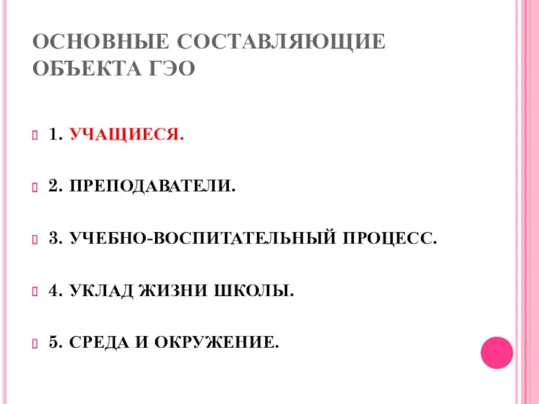 ОСНОВНЫЕ СОСТАВЛЯЮЩИЕ ОБЪЕКТА ГЭО 1. УЧАЩИЕСЯ. 2. ПРЕПОДАВАТЕЛИ. 3. УЧЕБНО-ВОСПИТАТЕЛЬНЫЙ