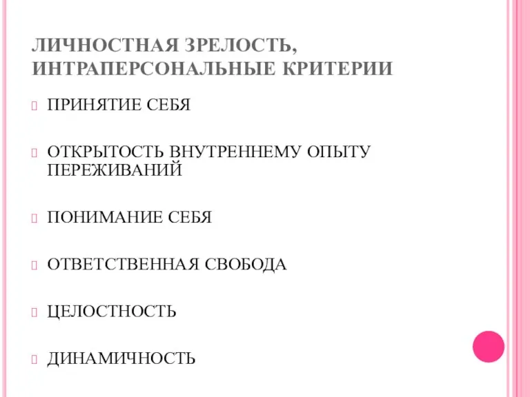 ЛИЧНОСТНАЯ ЗРЕЛОСТЬ, ИНТРАПЕРСОНАЛЬНЫЕ КРИТЕРИИ ПРИНЯТИЕ СЕБЯ ОТКРЫТОСТЬ ВНУТРЕННЕМУ ОПЫТУ ПЕРЕЖИВАНИЙ ПОНИМАНИЕ СЕБЯ ОТВЕТСТВЕННАЯ СВОБОДА ЦЕЛОСТНОСТЬ ДИНАМИЧНОСТЬ