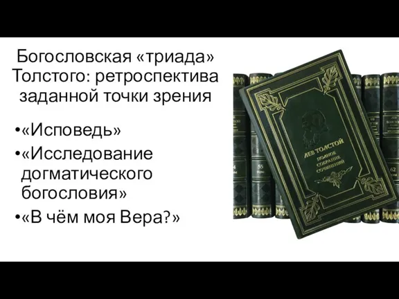 Богословская «триада» Толстого: ретроспектива заданной точки зрения «Исповедь» «Исследование догматического богословия» «В чём моя Вера?»