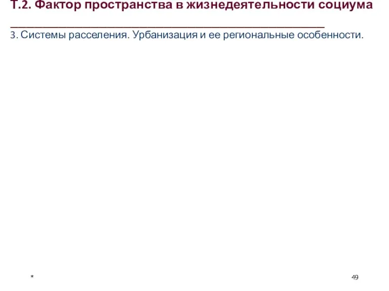 * Т.2. Фактор пространства в жизнедеятельности социума _______________________________________ 3. Системы расселения. Урбанизация и ее региональные особенности.