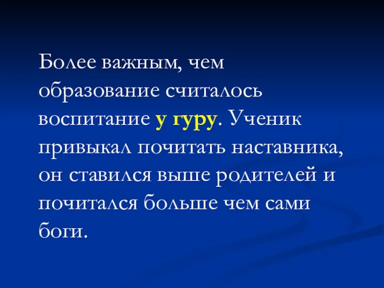 Более важным, чем образование считалось воспитание у гуру. Ученик привыкал