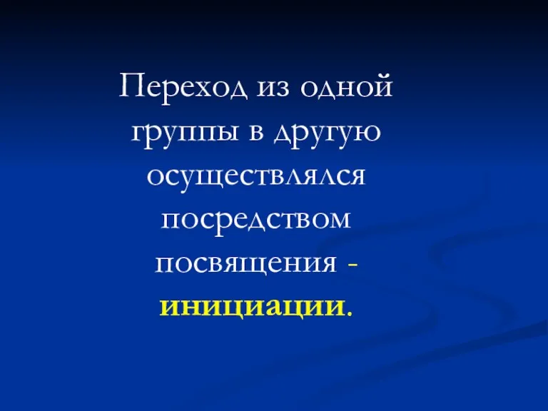 Переход из одной группы в другую осуществлялся посредством посвящения - инициации.