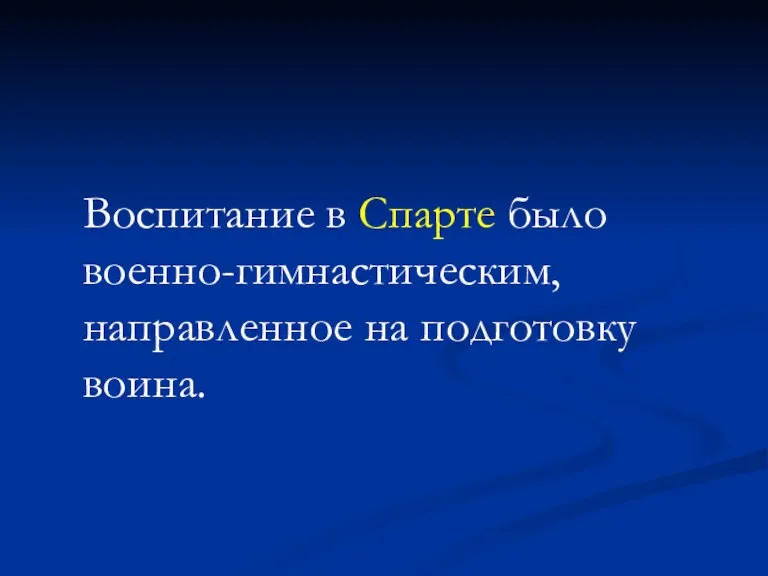 Воспитание в Спарте было военно-гимнастическим, направленное на подготовку воина.