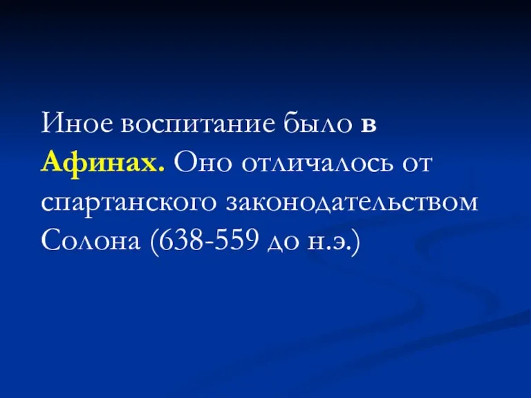 Иное воспитание было в Афинах. Оно отличалось от спартанского законодательством Солона (638-559 до н.э.)