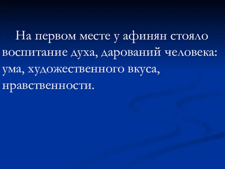 На первом месте у афинян стояло воспитание духа, дарований человека: ума, художественного вкуса, нравственности.