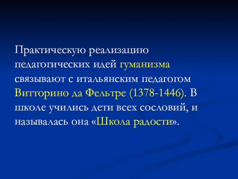 Практическую реализацию педагогических идей гуманизма связывают с итальянским педагогом Витторино