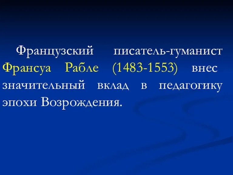 Французский писатель-гуманист Франсуа Рабле (1483-1553) внес значительный вклад в педагогику эпохи Возрождения.