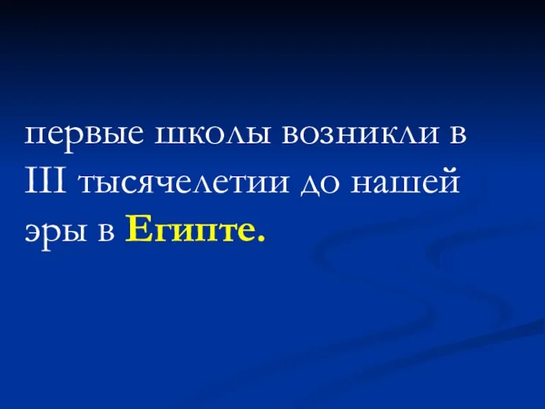 первые школы возникли в III тысячелетии до нашей эры в Египте.