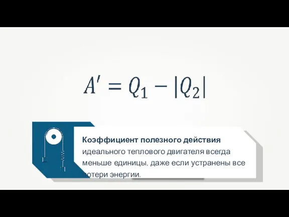 Коэффициент полезного действия идеального теплового двигателя всегда меньше единицы, даже если устранены все потери энергии.