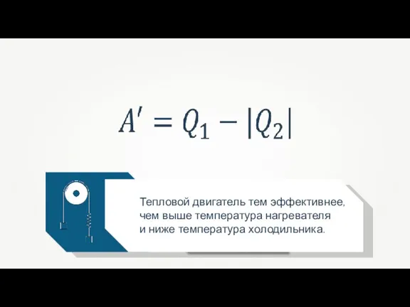 Тепловой двигатель тем эффективнее, чем выше температура нагревателя и ниже температура холодильника.