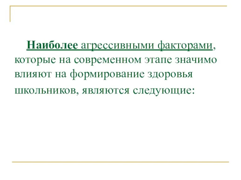 Наиболее агрессивными факторами, которые на современном этапе значимо влияют на формирование здоровья школьников, являются следующие: