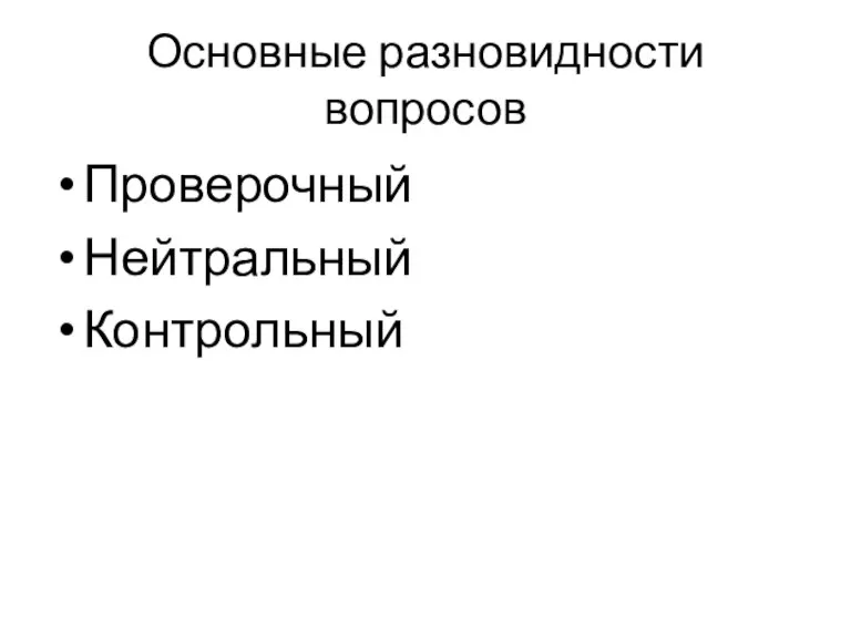 Основные разновидности вопросов Проверочный Нейтральный Контрольный