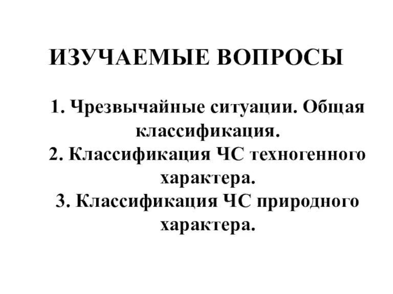 ИЗУЧАЕМЫЕ ВОПРОСЫ 1. Чрезвычайные ситуации. Общая классификация. 2. Классификация ЧС