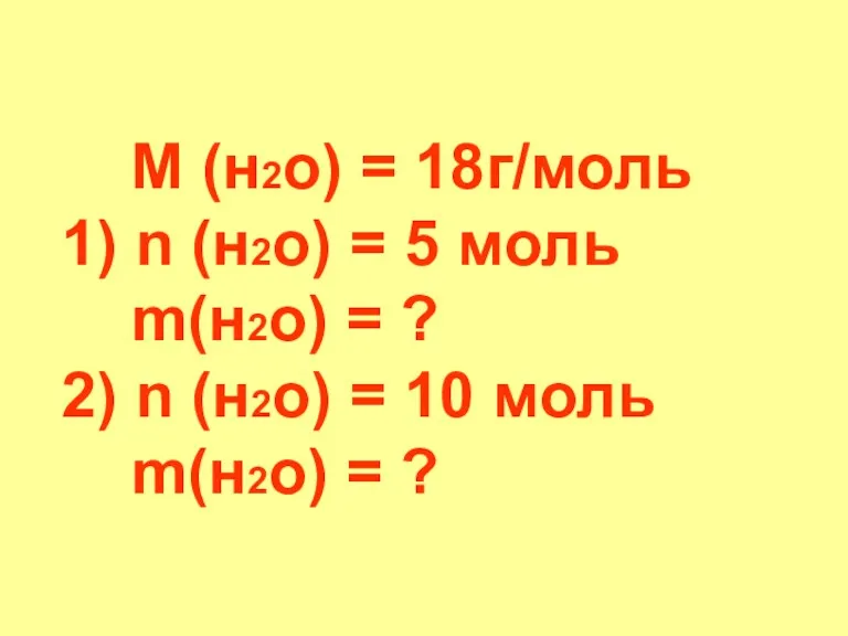 М (н2о) = 18г/моль 1) n (н2о) = 5 моль m(н2о) = ?