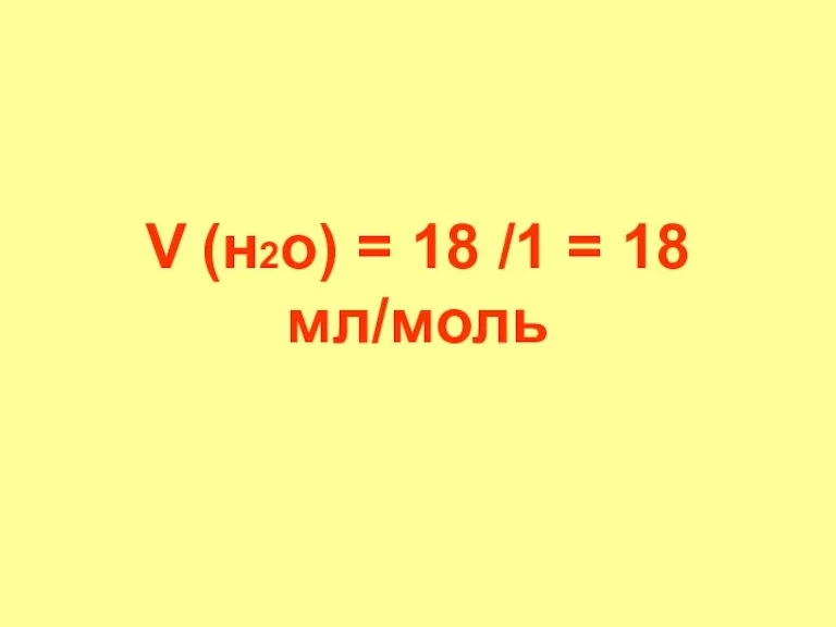 V (н2о) = 18 /1 = 18 мл/моль