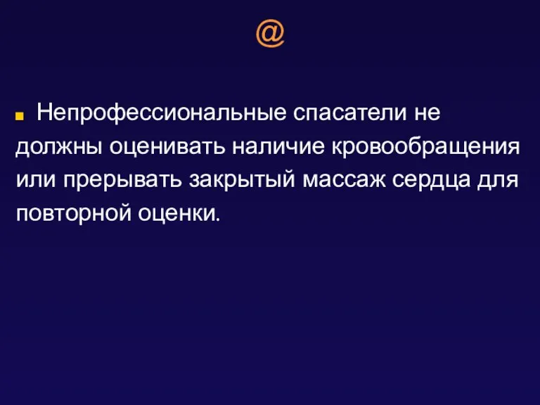 @ Непрофессиональные спасатели не должны оценивать наличие кровообращения или прерывать закрытый массаж сердца для повторной оценки.