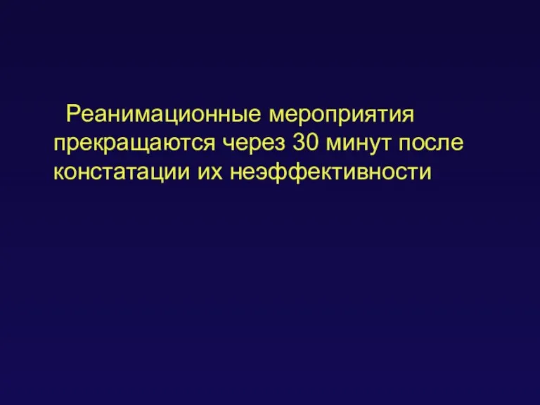 Реанимационные мероприятия прекращаются через 30 минут после констатации их неэффективности