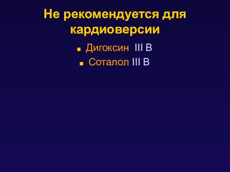 Не рекомендуется для кардиоверсии Дигоксин III B Соталол III B