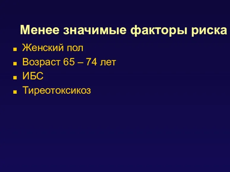 Менее значимые факторы риска Женский пол Возраст 65 – 74 лет ИБС Тиреотоксикоз