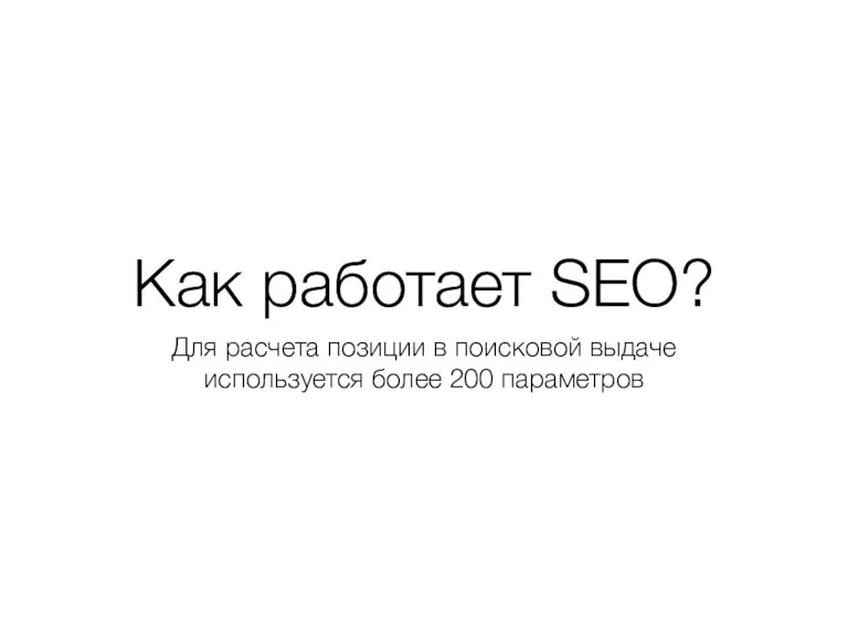 Как работает SEO? Для расчета позиции в поисковой выдаче используется более 200 параметров