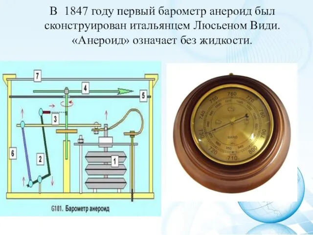 В 1847 году первый барометр анероид был сконструирован итальянцем Люсьеном Види. «Анероид» означает без жидкости.