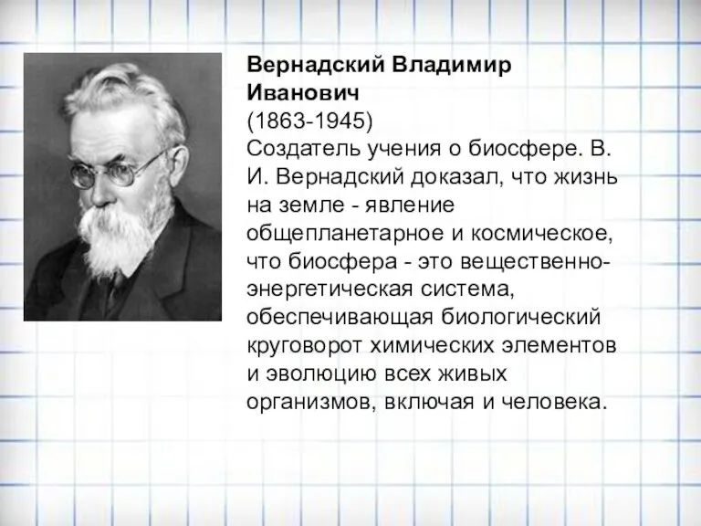 Вернадский Владимир Иванович (1863-1945) Создатель учения о биосфере. В.И. Вернадский доказал, что жизнь