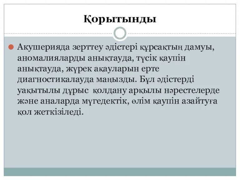 Қорытынды Акушерияда зерттеу әдістері құрсақтың дамуы, аномалияларды анықтауда, түсік қаупін