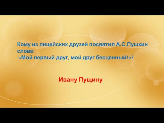 Кому из лицейских друзей посвятил А.С.Пушкин слова: «Мой первый друг, мой друг бесценный!»? Ивану Пущину