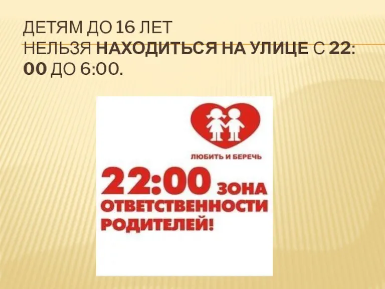 ДЕТЯМ ДО 16 ЛЕТ НЕЛЬЗЯ НАХОДИТЬСЯ НА УЛИЦЕ С 22:00 ДО 6:00.