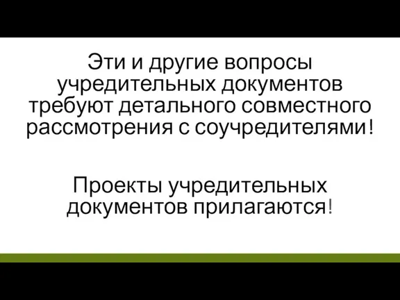 Эти и другие вопросы учредительных документов требуют детального совместного рассмотрения с соучредителями! Проекты учредительных документов прилагаются!