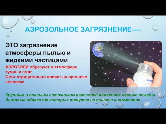 АЭРОЗОЛЬНОЕ ЗАГРЯЗНЕНИЕ––– ЭТО загрязнение атмосферы пылью и жидкими частицами АЭРОЗОЛИ